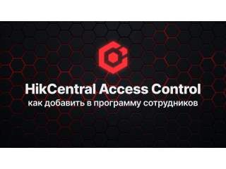 HikCentral Access Control: как добавить сотрудников в программу